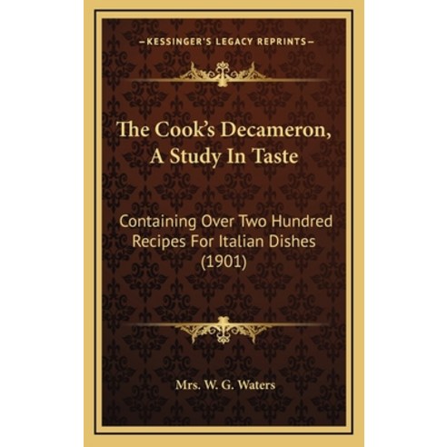 The Cook''s Decameron A Study In Taste: Containing Over Two Hundred Recipes For Italian Dishes (1901) Hardcover, Kessinger Publishing
