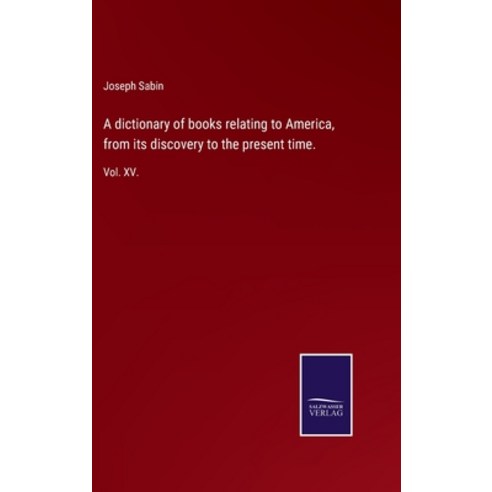 (영문도서) A dictionary of books relating to America from its discovery to the present time.: Vol. XV. Hardcover, Salzwasser-Verlag Gmbh, English, 9783752520538