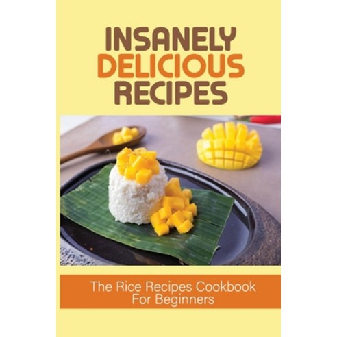 (영문도서) Insanely Delicious Recipes: The Rice Recipes Cookbook For Beginners: Top Rice Dishes Paperback, Independently Published, English, 9798533457293