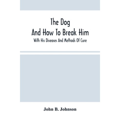 The Dog; And How To Break Him: With His Diseases And Methods Of Cure Paperback, Alpha Edition, English, 9789354501630