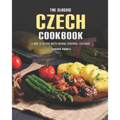 The Classic Czech Cookbook: A Guide to Creating Mouth-watering Traditional Czech Dishes Paperback, Independently Published, English, 9798704022213