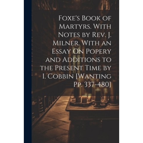 (영문도서) Foxe''s Book of Martyrs. With Notes by Rev. J. Milner. With an Essay On Popery and Additions t... Paperback, Legare Street Press, English, 9781022878549