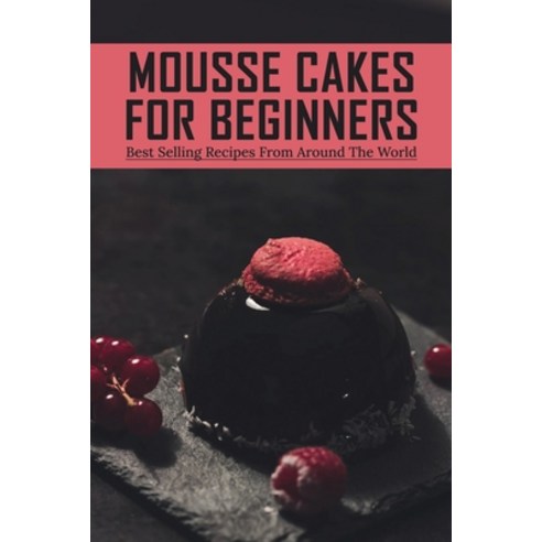 (영문도서) Mousse Cakes For Beginners: Best Selling Recipes From Around The World: Homemade Mousse Cake ... Paperback, Independently Published, English, 9798518447097