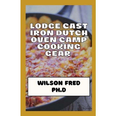 (영문도서) Lodge Cast Iron Dutch Oven Camp Cooking Gear Essentials: The Best Dutch Ovens For Camping Paperback, Independently Published, English, 9798540275217