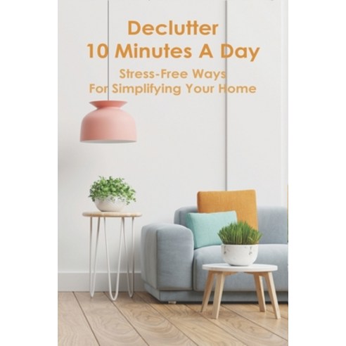 Declutter 10 Minutes A Day: Stress-Free Ways For Simplifying Your Home: Tips For Organizing Home Paperback, Independently Published, English, 9798749721423