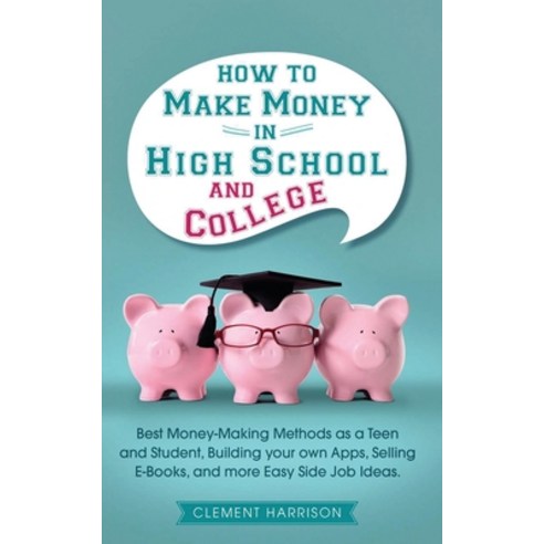How to Make Money in High School and College: Best Money Making Methods as a Teen and Student Build... Paperback, Muze Publishing