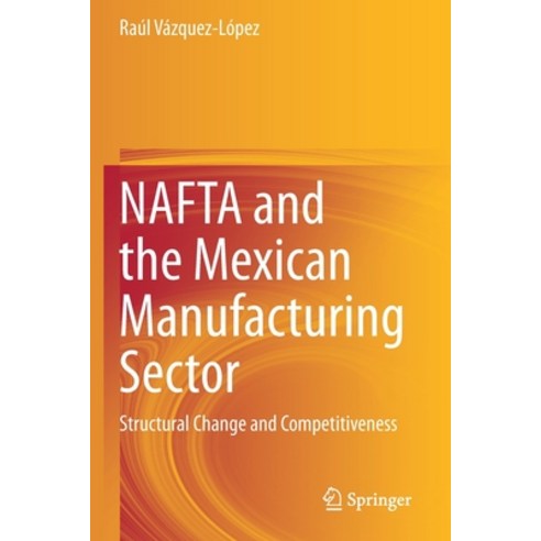 (영문도서) NAFTA and the Mexican Manufacturing Sector: Structural Change and Competitiveness Paperback, Springer, English, 9783030552671