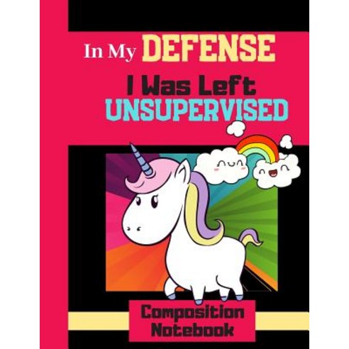 In My Defense I Was Left Unsupervised - Composition Notebook: Cute Funny Unicorn Quote (WIDE RULED) ... Paperback, Independently Published