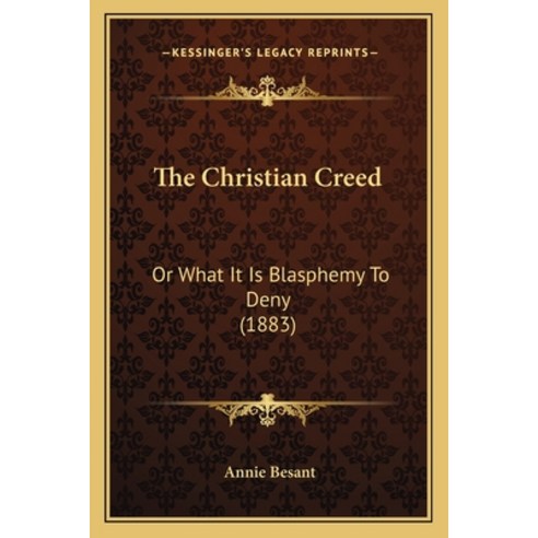The Christian Creed: Or What It Is Blasphemy To Deny (1883) Paperback, Kessinger Publishing