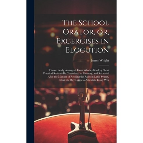 (영문도서) The School Orator or Excercises in Elocution: Theroretically Arranged; From Which Aided by... Hardcover, Legare Street Press, English, 9781021136701