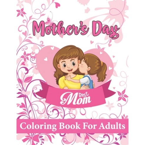 Mothers Day Coloring Book: HAPPY MOTHER''S DAY Coloring Book For Adults Anti-Stress Designs with Lov... Paperback, Independently Published, English, 9798734839508