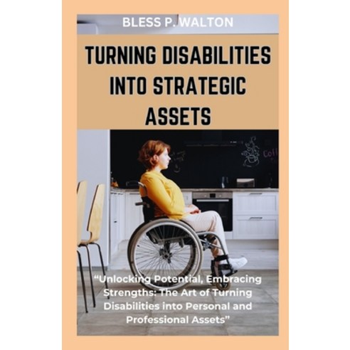 (영문도서) Turning Disabilities Into Strategic Assets: "Unlocking Potential Embracing Strengths: The Ar... Paperback, Independently Published, English, 9798869715531