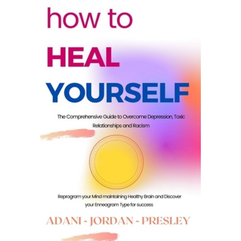 How to Heal Yourself: The Comprehensive Guide to Overcome Depression Toxic Relationships and Racism... Paperback, Independently Published, English, 9798715325471