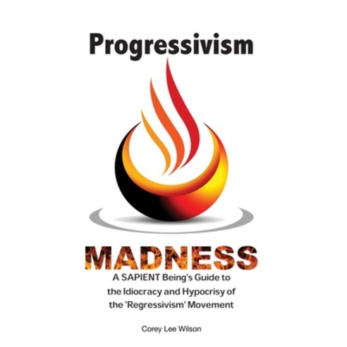 (영문도서) Progressivism Madness: A SAPIENT Being''s Guide to the Idiocracy and Hypocrisy of the ''Regress... Paperback, Fratire Publishing LLC, English, 9780984749065