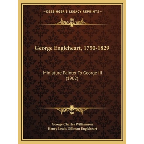 George Engleheart 1750-1829: Miniature Painter To George III (1902) Paperback, Kessinger Publishing