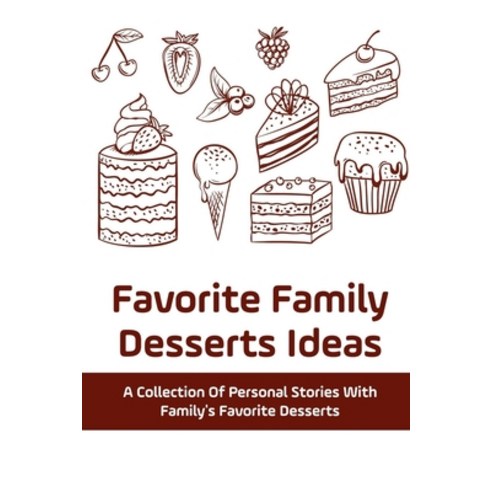 (영문도서) Favorite Family Desserts Ideas: A Collection Of Personal Stories With Family''s Favorite Desse... Paperback, Independently Published, English, 9798529190258