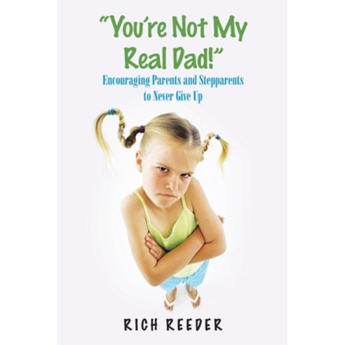 (영문도서) You''Re Not My Real Dad!: Encouraging Parents and Stepparents to Never Give Up Paperback, WestBow Press, English, 9781973673163