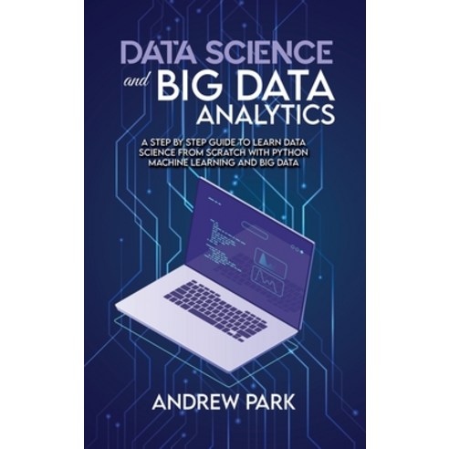 Data Science and Big Data Analytics: A Step by Step Guide to learn data science from Scratch with Py... Hardcover, Andrew Park, English, 9781801779531