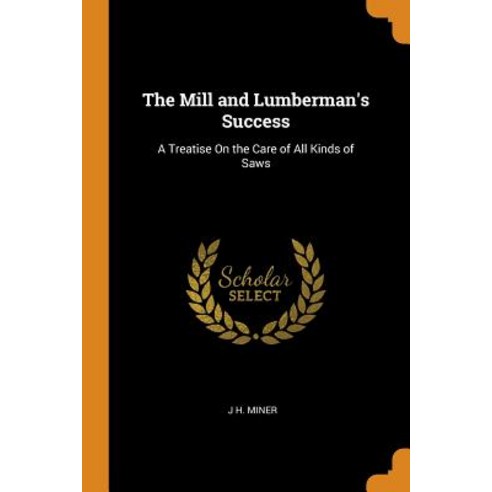 (영문도서) The Mill and Lumberman''s Success: A Treatise On the Care of All Kinds of Saws Paperback, Franklin Classics, English, 9780342053971