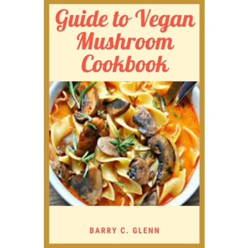 Guide to Vegan Mushroom Cookbook: Vegan diets eliminate all animal products including meat and dairy Paperback, Independently Published, English, 9798741934012