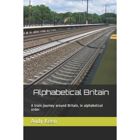 Alphabetical Britain: A train journey around Britain in alphabetical order. Paperback, Independently Published