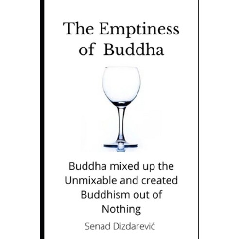 The Emptiness of Buddha: Buddha mixed up the Unmixable and created Buddhism out of Nothing Paperback, Independently Published