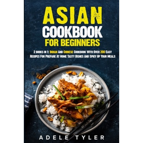 Asian Cookbook For Beginners: 2 books in 1: Indian And Chinese Cookbook With Over 200 Easy Recipes F... Paperback, Independently Published, English, 9798691142543