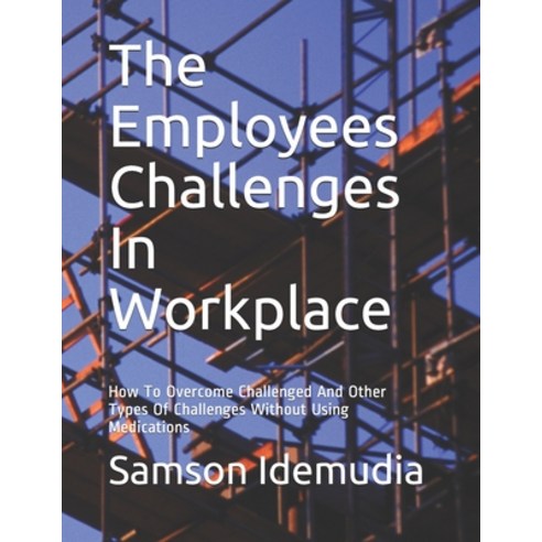 The Employees Challenges In Workplace: How To Overcome Challenged And Other Types Of Challenges With... Paperback, Independently Published, English, 9798589147339