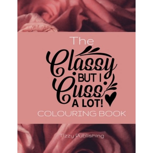 The Classy But I Cuss A Lot! Colouring Book: Fantastic gift for the classy but sweary person in your... Paperback, Independently Published, English, 9798568505563
