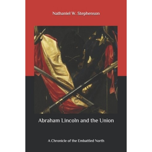 Abraham Lincoln and the Union: A Chronicle of the Embattled North Paperback, Independently Published