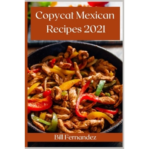 Copycat Mexican Recipes 2021: The Best Mexican Takeout Recipes to Make at Home Paperback, Bill Fernandez, English, 9781008975866