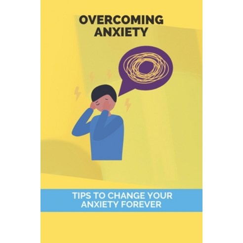 Overcoming Anxiety: Tips To Change Your Anxiety Forever: Severe Form Of Anxiety Disorder Paperback, Independently Published, English, 9798728672319