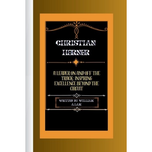 (영문도서) Christian Horner: A Leader on and Off the Track: Inspiring Excellence Beyond the Circuit Paperback, Independently Published, English, 9798878976794