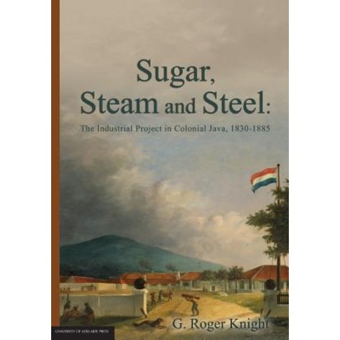 Sugar Steam and Steel: The Industrial Project in Colonial Java 1830-1885 Paperback, University of Adelaide Press