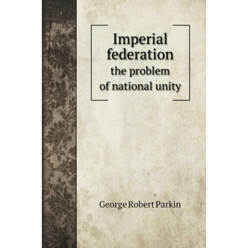 Imperial federation: the problem of national unity Hardcover, Book on Demand Ltd., English, 9785519705929