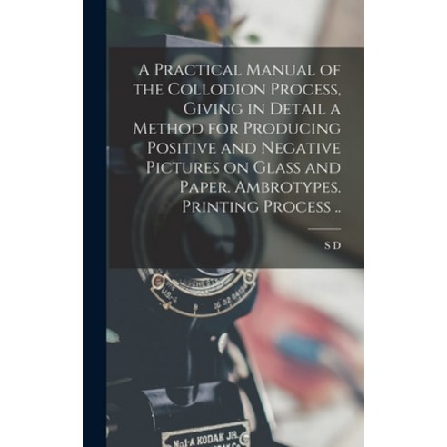 (영문도서) A Practical Manual of the Collodion Process Giving in Detail a Method for Producing Positive... Hardcover, Legare Street Press, English, 9781015916920