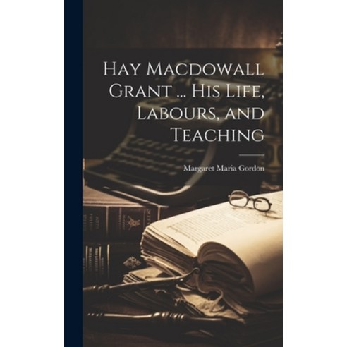 (영문도서) Hay Macdowall Grant ... His Life Labours and Teaching Hardcover, Legare Street Press, English, 9781019482254