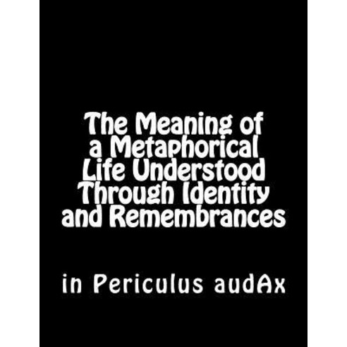 (영문도서) The Meaning of a Metaphorical Life Understood Through Identity and Remembrances Paperback, Createspace Independent Pub..., English, 9781500554859