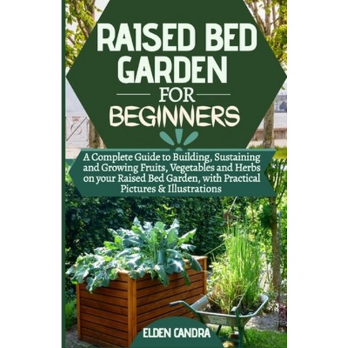 Raised Bed Garden for Beginners: A Complete Guide to Building Sustaining and Growing Fruits Vegeta... Paperback, Independently Published