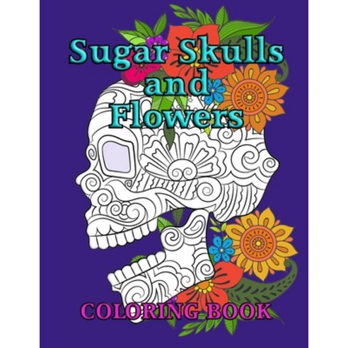 Sugar Skulls and Flowers Coloring Book Paperback, Independently Published