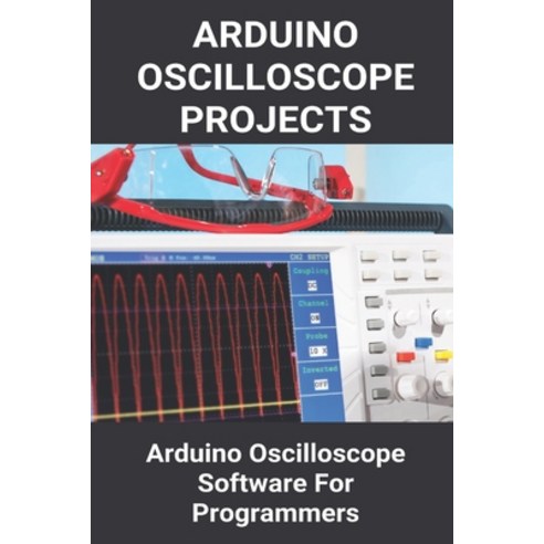 Arduino Oscilloscope Projects: Arduino Oscilloscope Software For Programmers: Arduino Nano Oscilloscope Paperback, Independently Published, English, 9798724574891