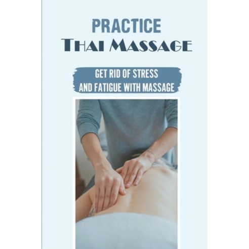 (영문도서) Practice Thai Massage: Get Rid Of Stress And Fatigue With Massage: How To Massage Everywhere Paperback, Independently Published, English, 9798543778142