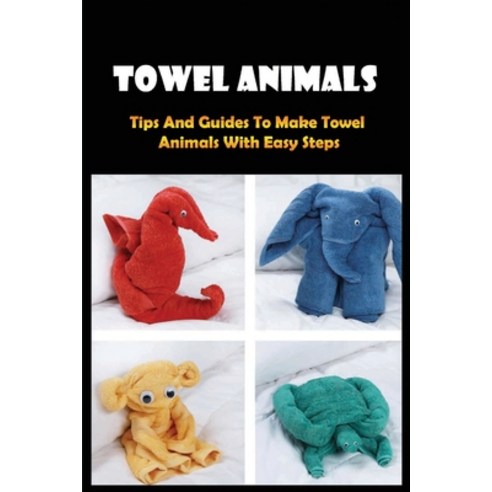 (영문도서) Towel Animals: Tips And Guides To Make Towel Animals With Easy Steps: How To Make Towel Animals Paperback, Independently Published, English, 9798531926456