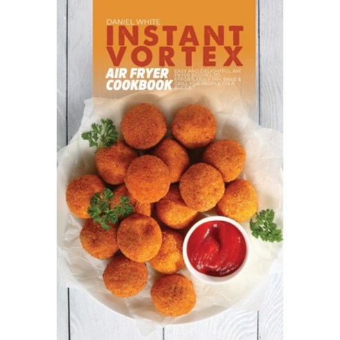 (영문도서) Instant Vortex Air Fryer Cookbook: Easy and Delightful Air Fryer Recipes to Effortlessly Fry ... Paperback, Daniel White, English, 9781803123394