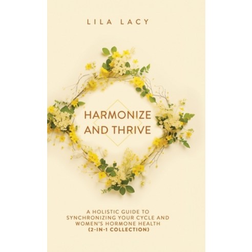 (영문도서) Harmonize and Thrive: A Holistic Guide to Synchronizing Your Cycle and Women''s Hormone Health... Hardcover, Teilingen Press, English, 9781761590160