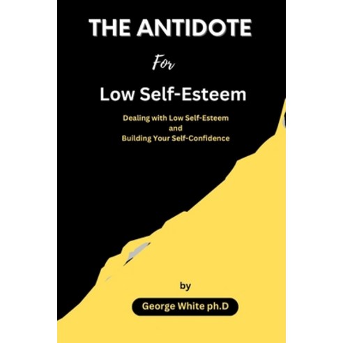 (영문도서) THE ANTIDOTE For Low Self-Esteem: Dealing with Low Self-Esteem and Building Your Self-Confidence Paperback, Independently Published, English, 9798394290923