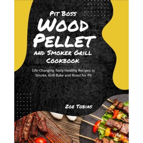 (영문도서) Pit Boss Wood Pellet and Smoker Grill Cookbook: Life-Changing Tasty Healthy Recipes to Smoke ... Paperback, Smoker Grill Cookbook, English, 9781803570129