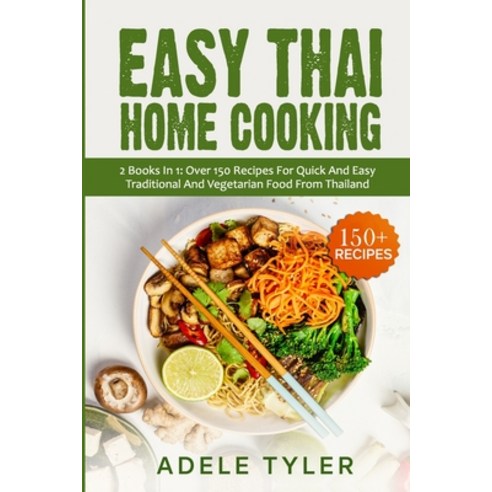 Easy Thai Home Cooking: 2 Books In 1: Over 150 Recipes For Quick And Easy Traditional And Vegetarian... Paperback, Independently Published, English, 9798705571178