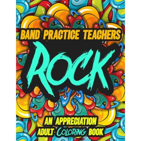 Band Practice Teachers Rock: AN APPRECIATION ADULT COLORING BOOK - A Perfect Birthday Christmas or ... Paperback, Independently Published, English, 9798694552806