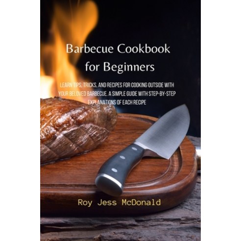 (영문도서) Barbecue Cookbook for Beginners: Learn Tips Tricks and Recipes for Cooking Outside with you... Paperback, Roy Jess McDonald, English, 9781803610085